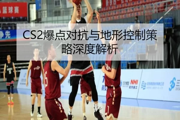 CS2爆点对抗与地形控制策略深度解析