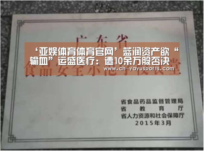 ‘亚娱体育体育官网’蓝润资产欲“输血”运盛医疗:遭10余万股否决(图2) 亚娱体育